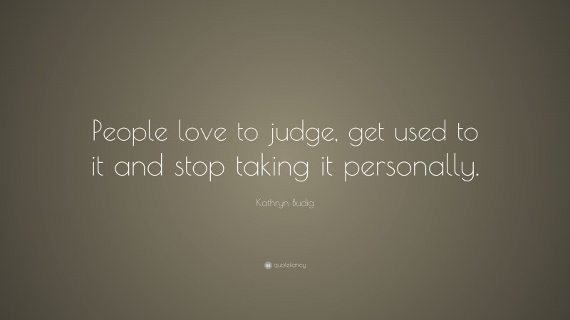 Kathryn Budig Quote: “People love to judge, get used to it and stop taking it personally.”