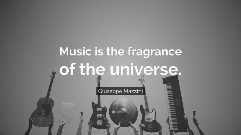 Giuseppe Mazzini Quote: “Music is the fragrance of the universe.”