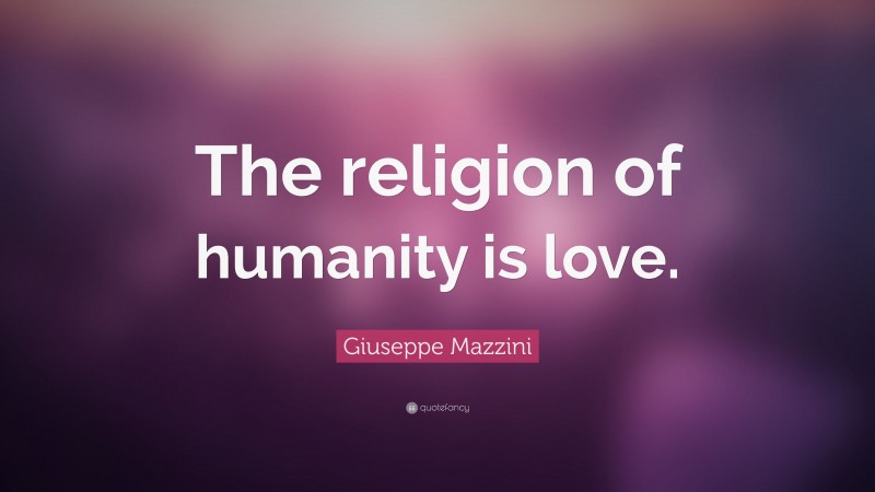 Giuseppe Mazzini Quote: “The religion of humanity is love.”