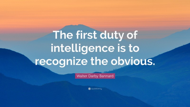 Walter Darby Bannard Quote: “The first duty of intelligence is to recognize the obvious.”