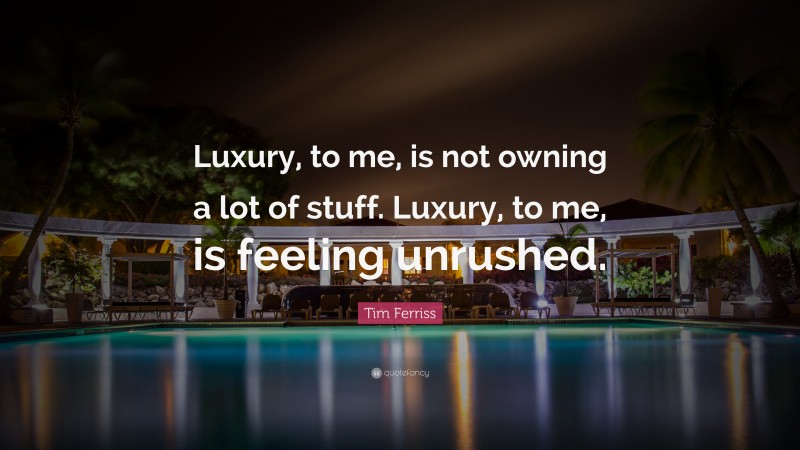 Tim Ferriss Quote: “Luxury, to me, is not owning a lot of stuff. Luxury ...