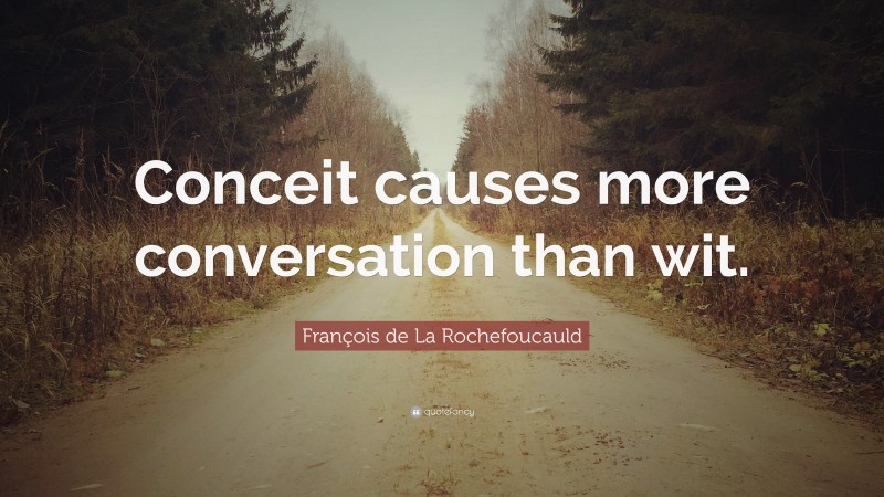 François de La Rochefoucauld Quote: “Conceit causes more conversation than wit.”