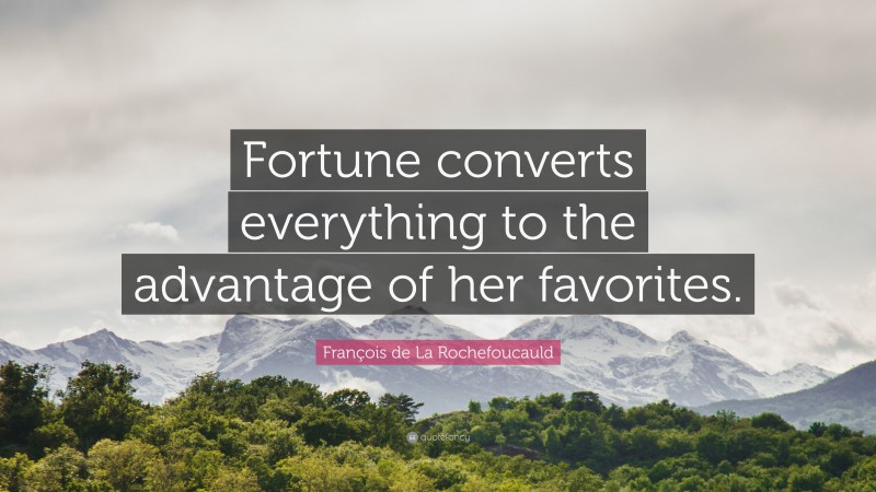 François de La Rochefoucauld Quote: “Fortune converts everything to the advantage of her favorites.”