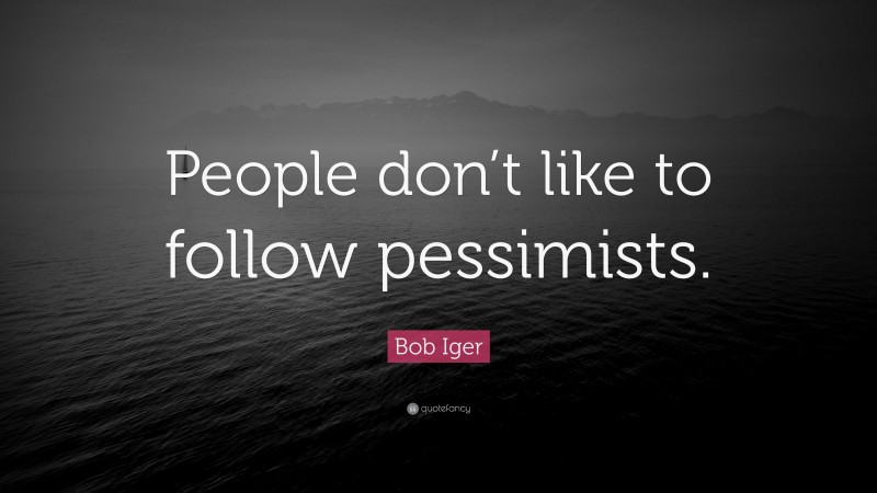 Bob Iger Quote: “People don’t like to follow pessimists.”