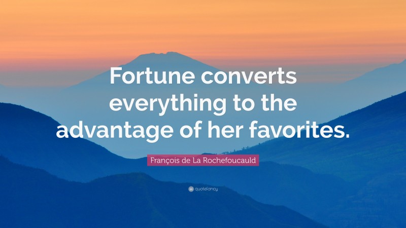 François de La Rochefoucauld Quote: “Fortune converts everything to the advantage of her favorites.”