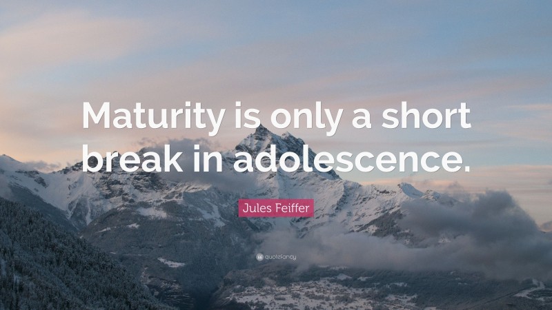 Jules Feiffer Quote: “Maturity is only a short break in adolescence.”