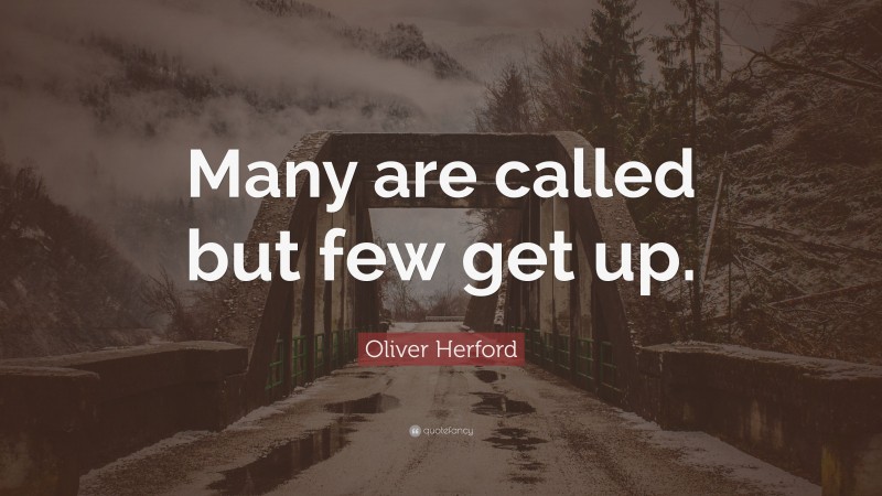 Oliver Herford Quote: “Many are called but few get up.”