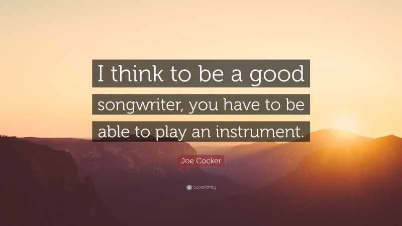 Joe Cocker Quote: “I think to be a good songwriter, you have to be able to play an instrument.”