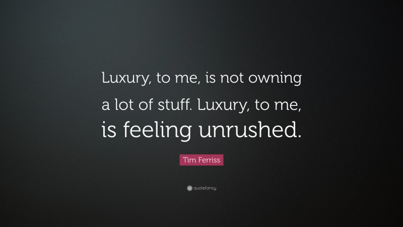 Tim Ferriss Quote: “Luxury, to me, is not owning a lot of stuff. Luxury, to me, is feeling unrushed.”