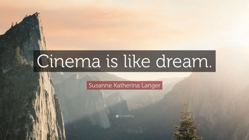 Susanne Katherina Langer Quote: “Cinema is like dream.”