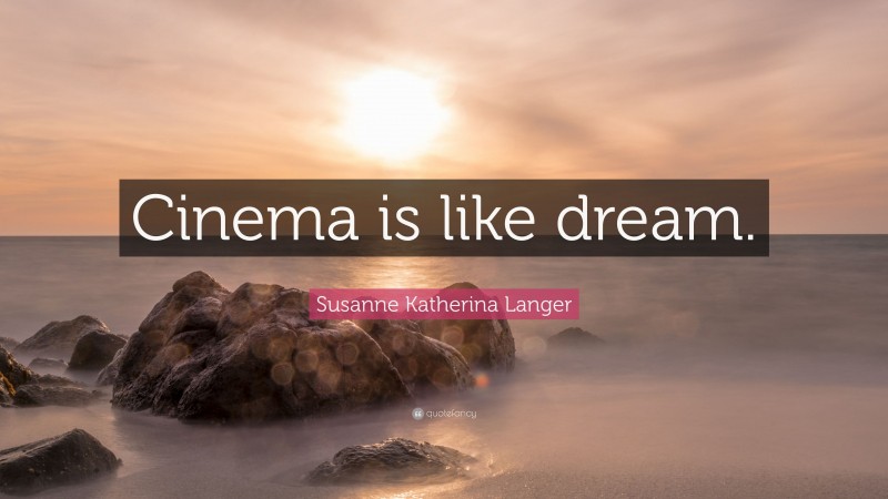 Susanne Katherina Langer Quote: “Cinema is like dream.”