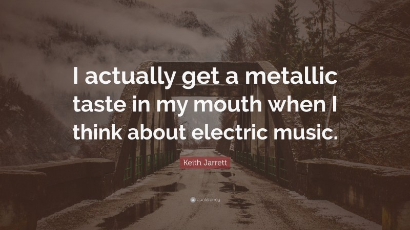 Keith Jarrett Quote: “I actually get a metallic taste in my mouth when I think about electric music.”