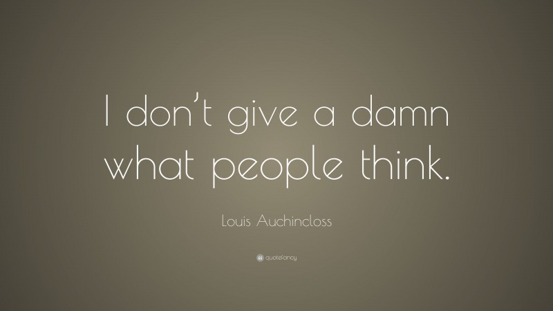 Louis Auchincloss Quote: “I don’t give a damn what people think.”