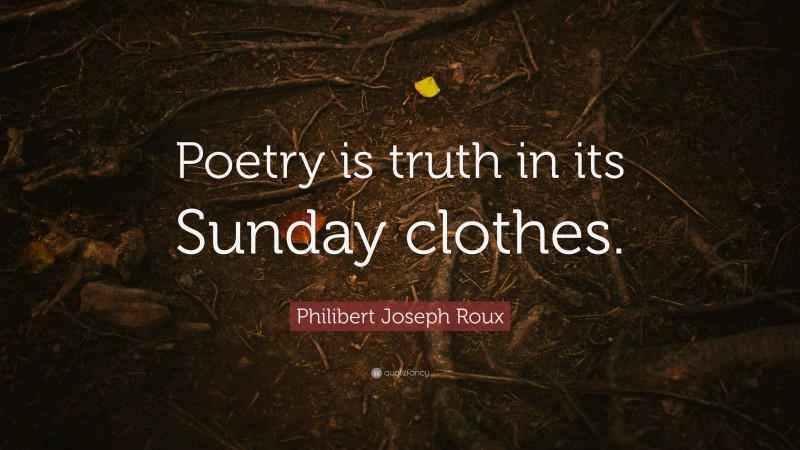Philibert Joseph Roux Quote: “Poetry is truth in its Sunday clothes.”