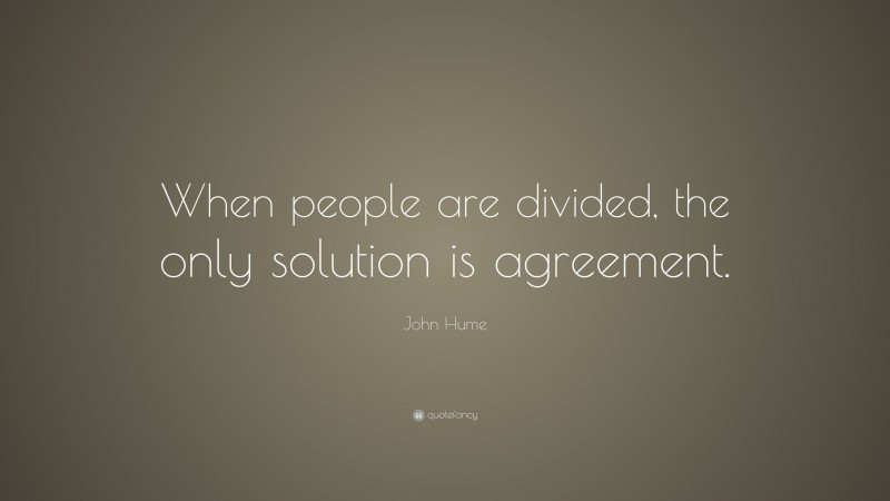 John Hume Quote: “When people are divided, the only solution is agreement.”