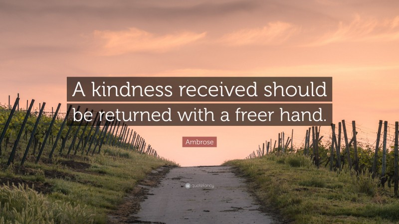 Ambrose Quote: “A kindness received should be returned with a freer hand.”