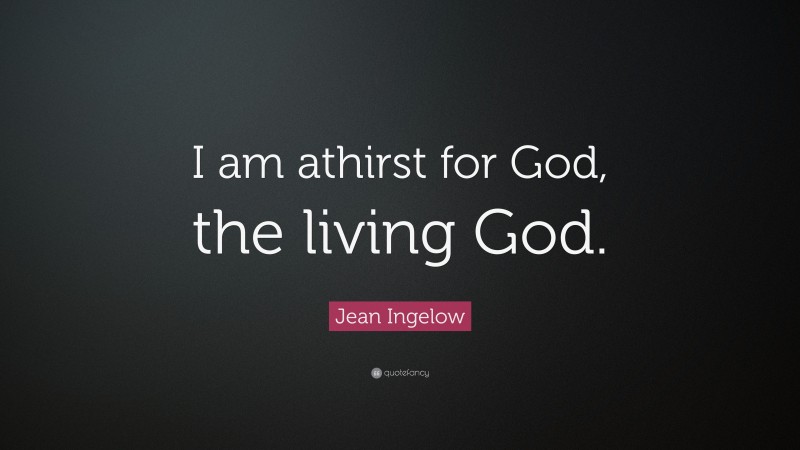 Jean Ingelow Quote: “I am athirst for God, the living God.”