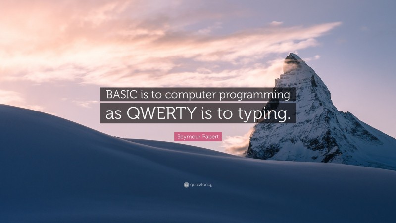 Seymour Papert Quote: “BASIC is to computer programming as QWERTY is to typing.”