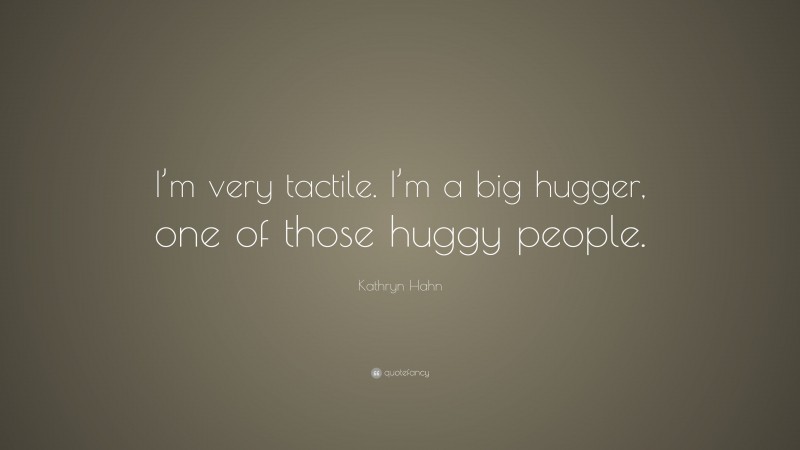 Kathryn Hahn Quote: “I’m very tactile. I’m a big hugger, one of those huggy people.”