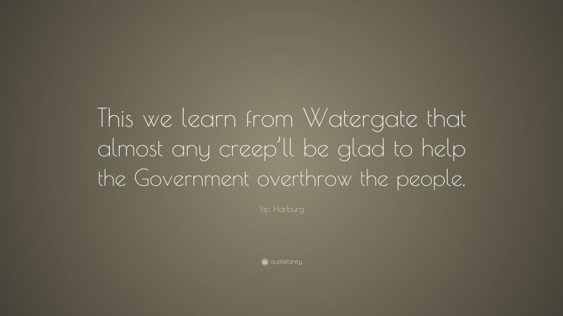 Yip Harburg Quote: “This we learn from Watergate that almost any creep’ll be glad to help the Government overthrow the people.”