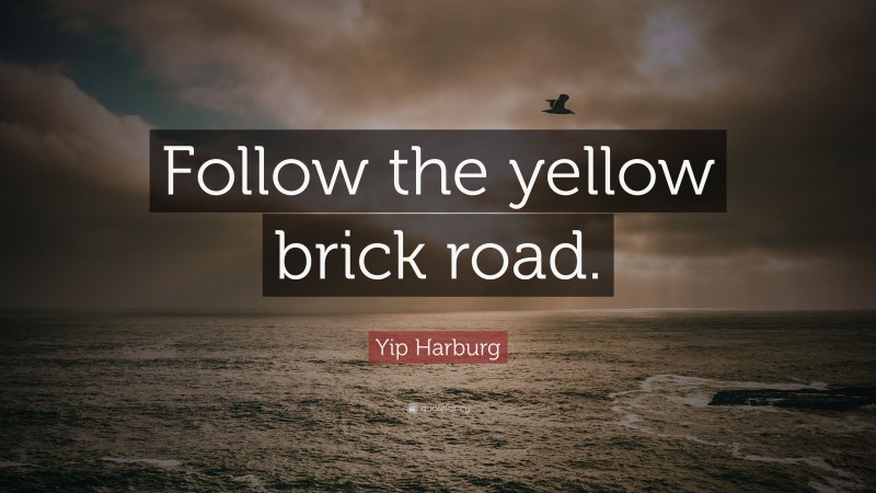 Yip Harburg Quote: “Follow the yellow brick road.”