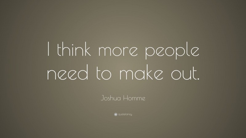 Joshua Homme Quote: “I think more people need to make out.”