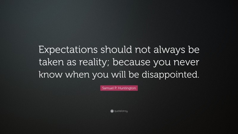 Samuel P. Huntington Quote: “Expectations should not always be taken as reality; because you never know when you will be disappointed.”