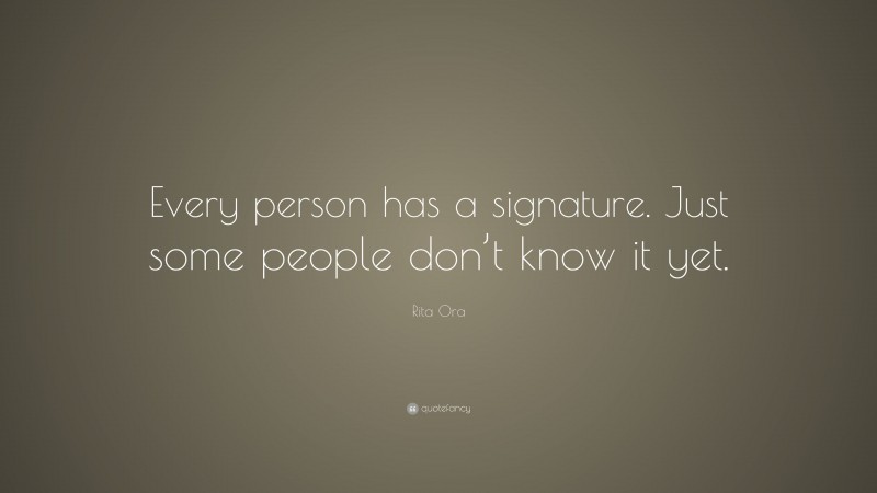 Rita Ora Quote: “Every person has a signature. Just some people don’t know it yet.”