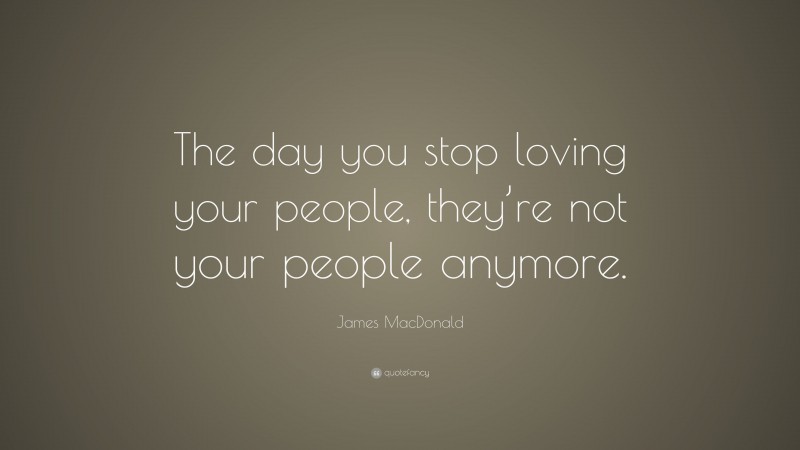 James MacDonald Quote: “The day you stop loving your people, they’re not your people anymore.”