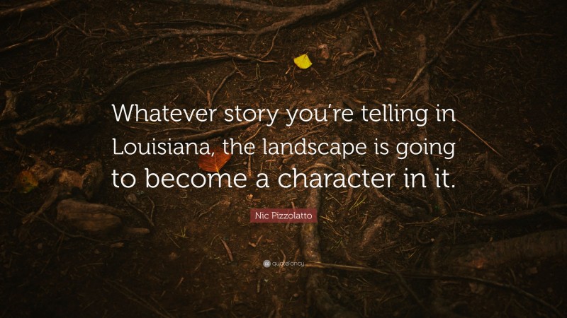 Nic Pizzolatto Quote: “Whatever story you’re telling in Louisiana, the landscape is going to become a character in it.”