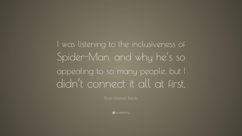 Brian Michael Bendis Quote: “I was listening to the inclusiveness of Spider-Man, and why he’s so appealing to so many people, but I didn’t connect it all at first.”