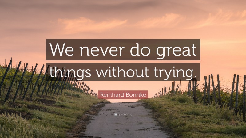 Reinhard Bonnke Quote: “We never do great things without trying.”