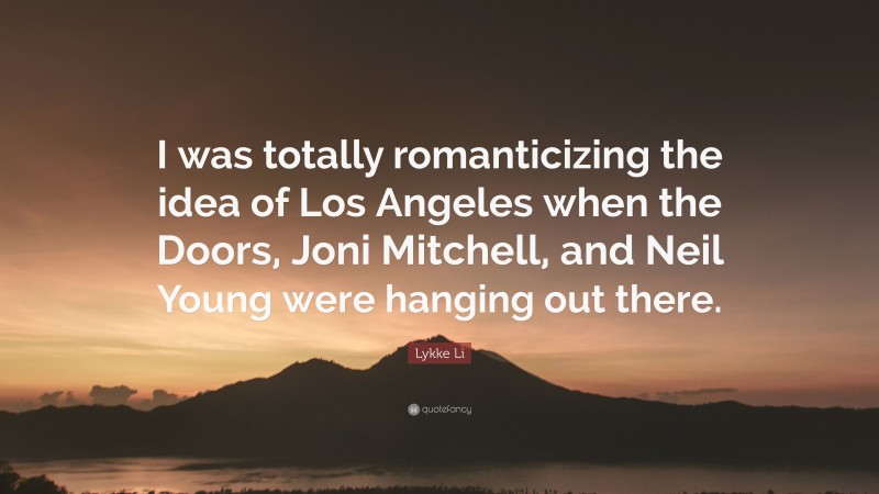Lykke Li Quote: “I was totally romanticizing the idea of Los Angeles when the Doors, Joni Mitchell, and Neil Young were hanging out there.”