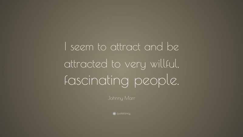 Johnny Marr Quote: “I seem to attract and be attracted to very willful, fascinating people.”