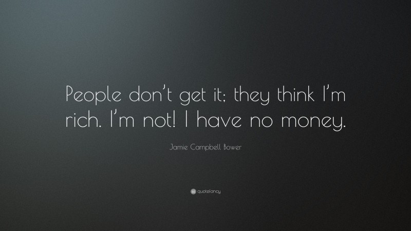 Jamie Campbell Bower Quote: “People don’t get it; they think I’m rich. I’m not! I have no money.”