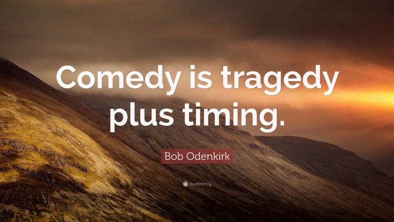 Bob Odenkirk Quote: “Comedy is tragedy plus timing.”