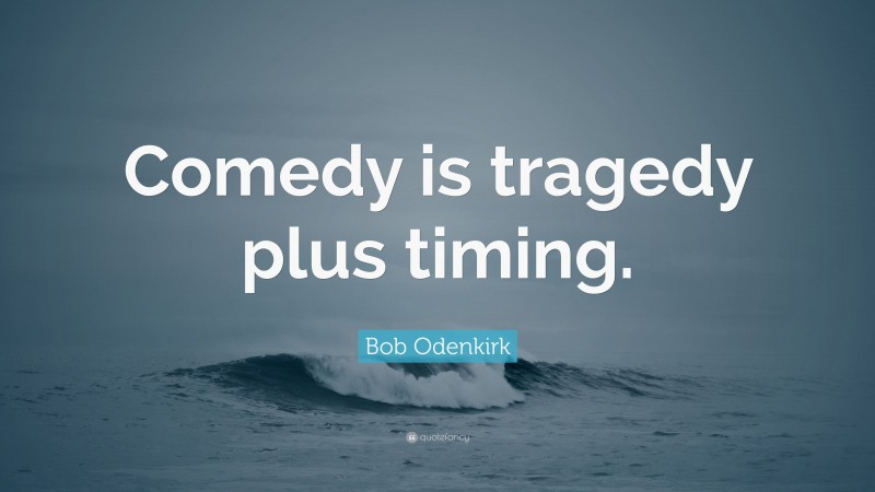 Bob Odenkirk Quote: “Comedy is tragedy plus timing.”