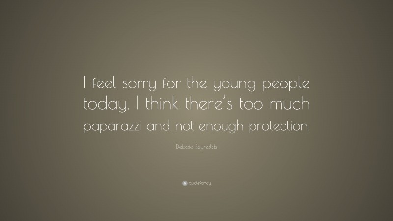 Debbie Reynolds Quote: “I feel sorry for the young people today. I think there’s too much paparazzi and not enough protection.”