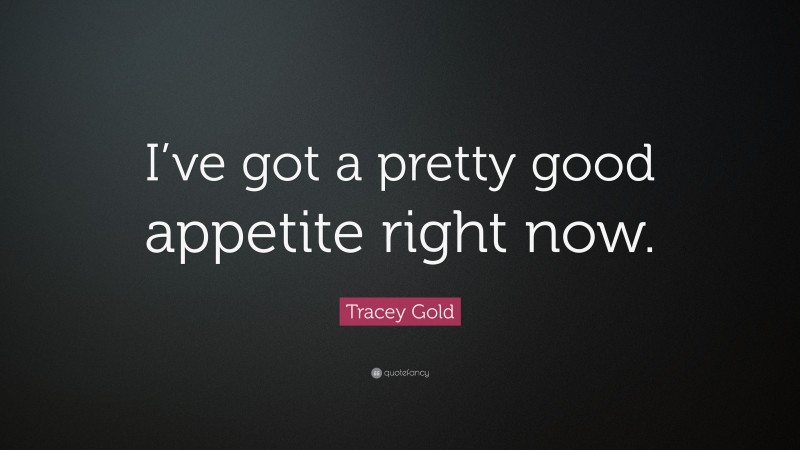 Tracey Gold Quote: “I’ve got a pretty good appetite right now.”