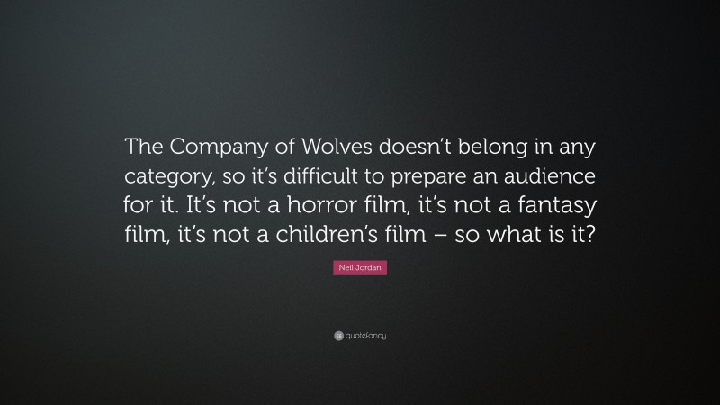 Neil Jordan Quote: “The Company of Wolves doesn’t belong in any category, so it’s difficult to prepare an audience for it. It’s not a horror film, it’s not a fantasy film, it’s not a children’s film – so what is it?”