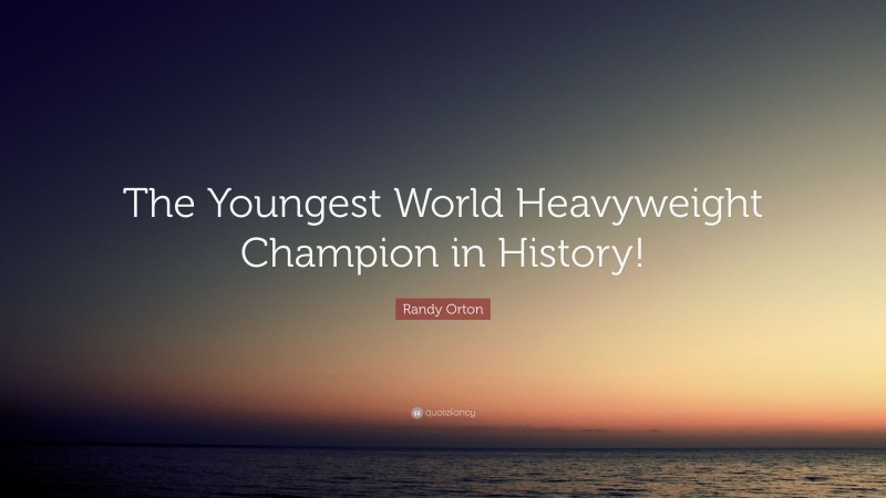 Randy Orton Quote: “The Youngest World Heavyweight Champion in History!”