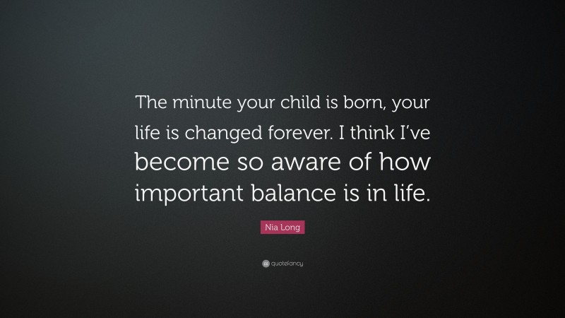 Nia Long Quote: “The minute your child is born, your life is changed forever. I think I’ve become so aware of how important balance is in life.”
