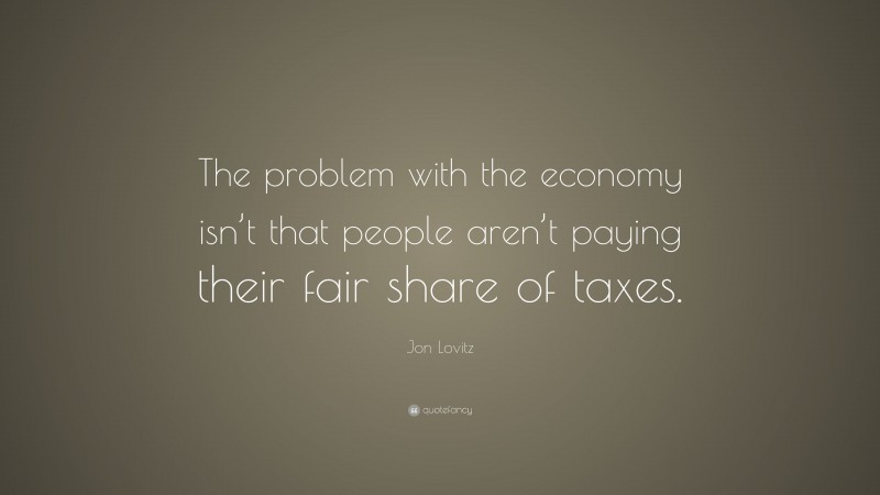 Jon Lovitz Quote: “The problem with the economy isn’t that people aren’t paying their fair share of taxes.”