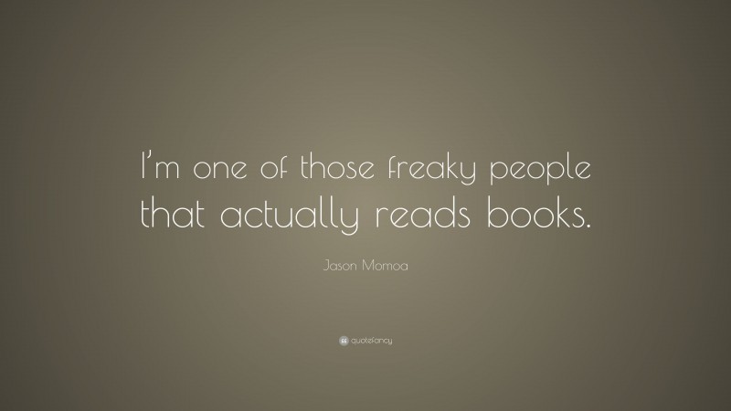 Jason Momoa Quote: “I’m one of those freaky people that actually reads books.”