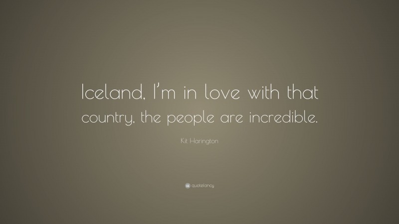 Kit Harington Quote: “Iceland, I’m in love with that country, the people are incredible.”