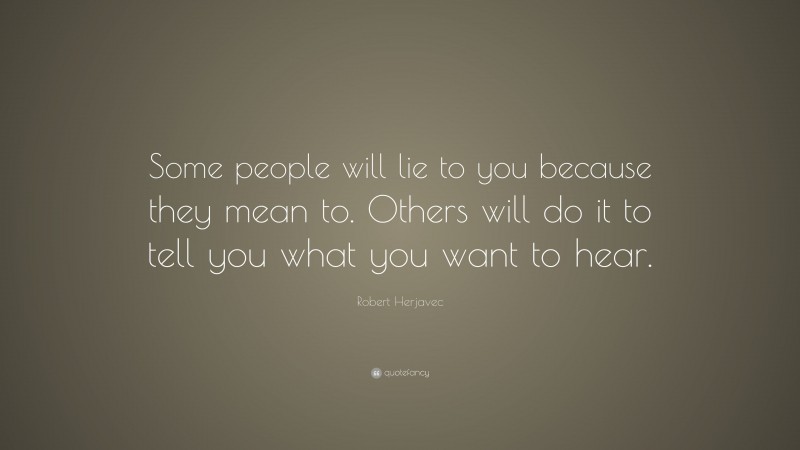 Robert Herjavec Quote: “Some people will lie to you because they mean to. Others will do it to tell you what you want to hear.”