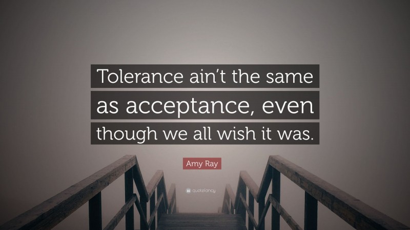Amy Ray Quote: “Tolerance ain’t the same as acceptance, even though we all wish it was.”
