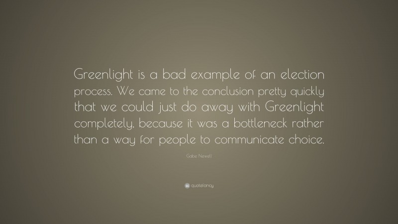 Gabe Newell Quote: “Greenlight is a bad example of an election process. We came to the conclusion pretty quickly that we could just do away with Greenlight completely, because it was a bottleneck rather than a way for people to communicate choice.”