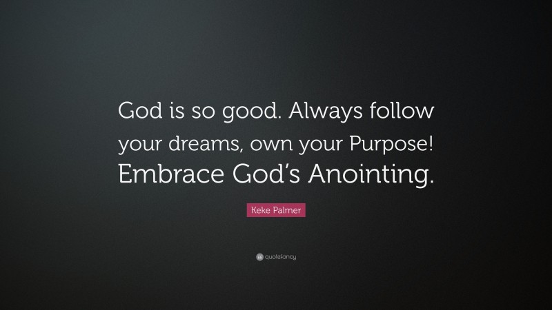 Keke Palmer Quote: “God is so good. Always follow your dreams, own your Purpose! Embrace God’s Anointing.”