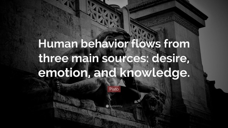 Plato Quote: “Human behavior flows from three main sources: desire, emotion, and knowledge.”